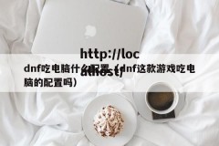 dnf吃电脑什么配置（dnf这款游戏吃电脑的配置吗）