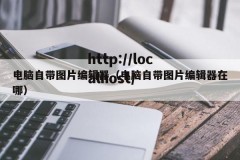 电脑自带图片编辑器（电脑自带图片编辑器在哪）