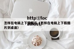 怎样在电脑上下载图片（怎样在电脑上下载图片到桌面）