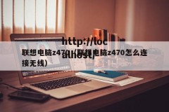 联想电脑z470（联想电脑z470怎么连接无线）