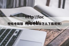 橙啦电脑版（橙啦电脑版怎么下载视频）