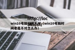 win10电脑时间不对（win10电脑时间老是不对怎么办）