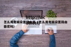 怎么用电脑设置路由器（怎么用电脑设置路由器密码）