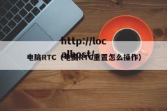 电脑RTC（电脑RTC重置怎么操作）