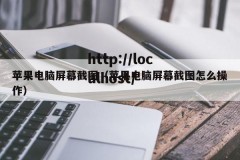 苹果电脑屏幕截图（苹果电脑屏幕截图怎么操作）