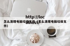 怎么清理电脑垃圾文件（怎么清理电脑垃圾文件）