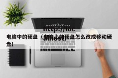 电脑中的硬盘（电脑上的硬盘怎么改成移动硬盘）