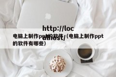 电脑上制作ppt的软件（电脑上制作ppt的软件有哪些）