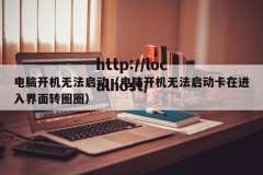 电脑开机无法启动（电脑开机无法启动卡在进入界面转圈圈）