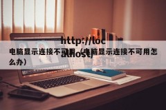 电脑显示连接不可用（电脑显示连接不可用怎么办）