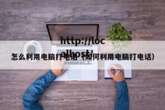 怎么利用电脑打电话（如何利用电脑打电话）