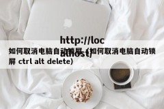 如何取消电脑自动锁屏（如何取消电脑自动锁屏 ctrl alt delete）