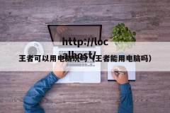 王者可以用电脑玩吗（王者能用电脑吗）