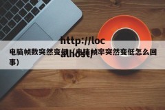 电脑帧数突然变低（电脑帧率突然变低怎么回事）