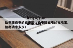 给电脑充电的充电宝（给电脑充电的充电宝,输出功率多少）