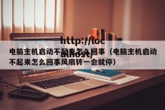 电脑主机启动不起来怎么回事（电脑主机启动不起来怎么回事风扇转一会就停）