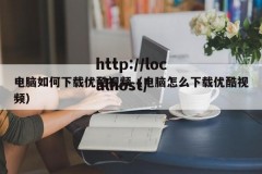 电脑如何下载优酷视频（电脑怎么下载优酷视频）