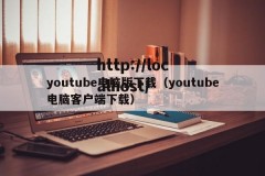 youtube电脑版下载（youtube电脑客户端下载）