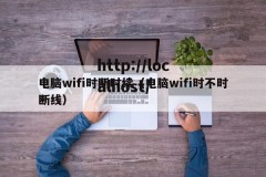 电脑wifi时断时续（电脑wifi时不时断线）