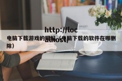 电脑下载游戏的网站（电脑下载的软件在哪删除）