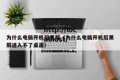 为什么电脑开机后黑屏（为什么电脑开机后黑屏进入不了桌面）