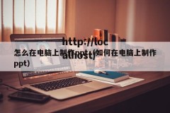 怎么在电脑上制作ppt（如何在电脑上制作ppt）