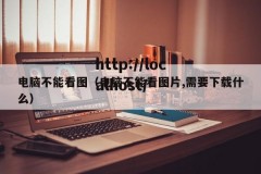 电脑不能看图（电脑不能看图片,需要下载什么）