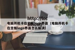 电脑开机卡在主板logo界面（电脑开机卡在主板logo界面怎么解决）