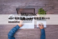 win7电脑蓝屏（win7电脑蓝屏0×000000f4）