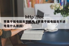 苹果平板电脑充不进电（苹果平板电脑充不进电是什么原因）