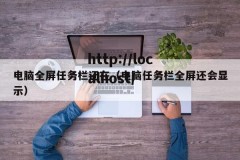 电脑全屏任务栏还在（电脑任务栏全屏还会显示）