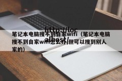 笔记本电脑搜不到自家wifi（笔记本电脑搜不到自家wifi怎么办,但可以搜到别人家的）