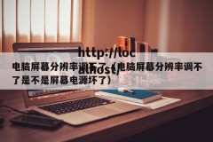 电脑屏幕分辨率调不了（电脑屏幕分辨率调不了是不是屏幕电源坏了）