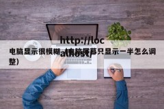 电脑显示很模糊（电脑屏幕只显示一半怎么调整）