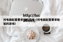 对电脑配置要求低的游戏（对电脑配置要求极低的游戏）