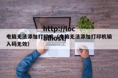 电脑无法添加打印机（电脑无法添加打印机输入码无效）