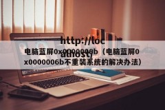 电脑蓝屏0x0000006b（电脑蓝屏0x0000006b不重装系统的解决办法）