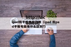 ipad和平板电脑区别（ipad 和pad平板电脑有什么区别?）